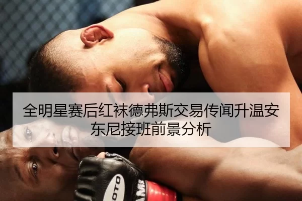 全明星赛后红袜德弗斯交易传闻升温安东尼接班前景分析