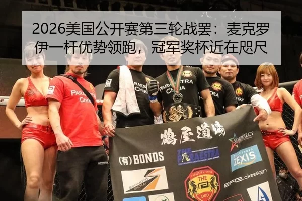2026美国公开赛第三轮战罢：麦克罗伊一杆优势领跑，冠军奖杯近在咫尺
